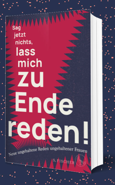 Buch-Premiere! »SAG JETZT NICHTS, LASS MICH ZU ENDE REDEN!« die Anthologie ungehaltener Reden ungehaltener Frauen ist bei S. Fischer erschienen.